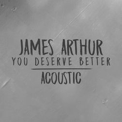 James Arthur » You Deserve Better (Acoustic) Lyrics