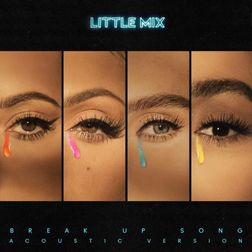 Little Mix » Break Up Song (Acoustic Version) Lyrics