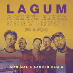 Lagum » A Gente Nunca Conversou (Ei Moça) [Manimal & Lacosh Remix] Lyrics