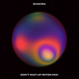 Shakira » Don’t Wait Up (Riton Mix) Lyrics