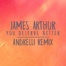 James Arthur » You Deserve Better (Andrelli Remix) Lyrics